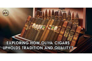 Exploring How Oliva Cigars Upholds Tradition and Quality?