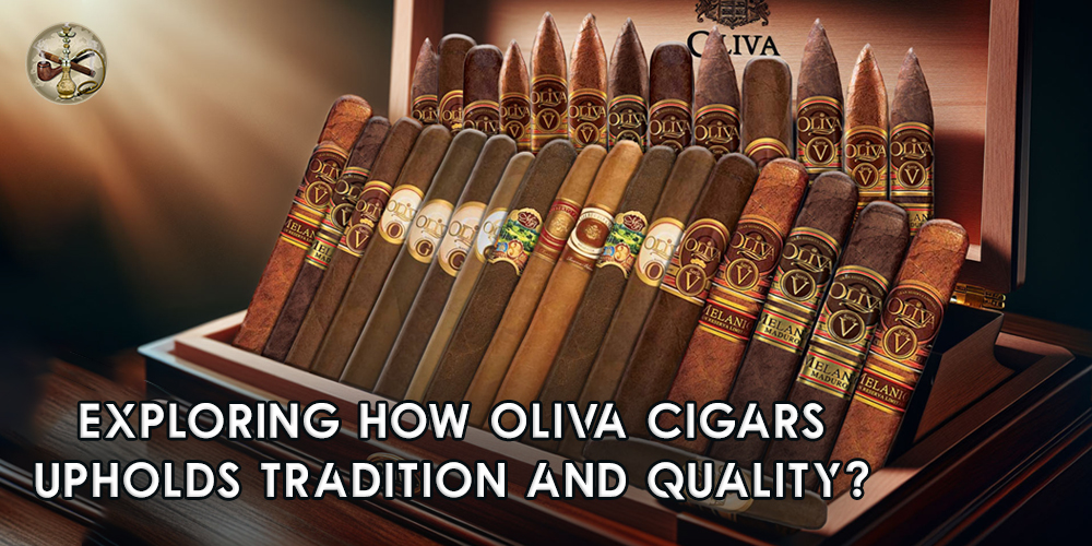 Exploring How Oliva Cigars Upholds Tradition and Quality?